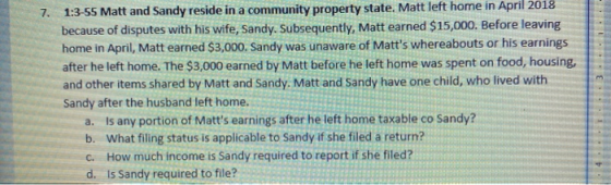 7. 1:3-55 Matt and Sandy reside in a community property state. Matt left home in April 2018 because of disputes with his wife
