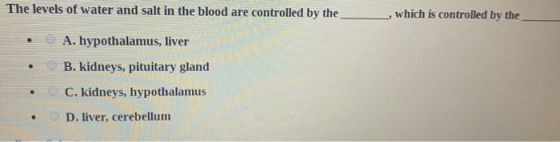 The levels of water and salt in the blood are controlled by the , which is controlled by the A. hypothalamus, liver B. kidney