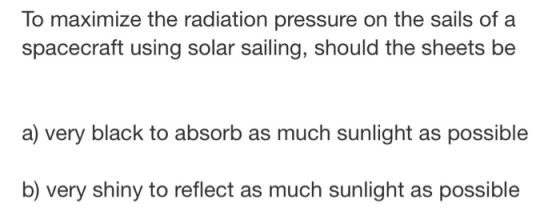 To maximize the radiation pressure on the sails of a spacecraft using solar sailing, should the sheets be a) very black to ab