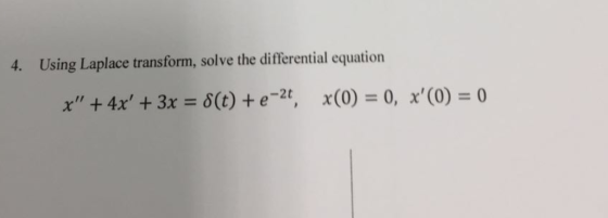 4. Using Laplace transform, solve the differential equation x + 4x + 3x = δ(t) + e-2t, χ(0) = 0, x(0) = 0