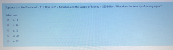 Suppose that the Price level = 110, Real GDP = $4 billion and the Supply of Money = $20 billion. What does the velocity of mo