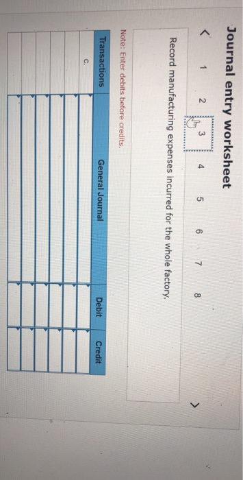 Journal entry worksheet < 1 2 3 4 5 6 7 8 Record manufacturing expenses incurred for the whole factory. Note: Enter debits be