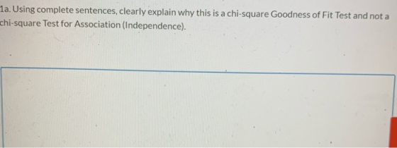 1a. Using complete sentences, clearly explain why this is a chi-square Goodness of Fit Test and not a chi-square Test for Ass