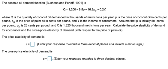 The coconut oil demand function (Bushena and Perloff, 1991) is Q = 1,200 – 9.5p + 16.2pp +0.2Y, where Q is the quantity of co