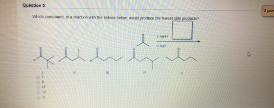 Question 5 2 poin which compound, in a reaction with the ketone below, would produce the tewest side products? Na IV