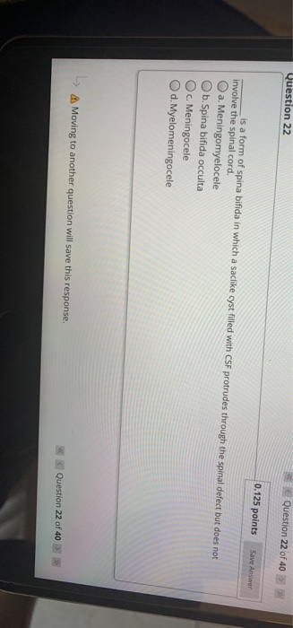 Question 22 Question 22 of 40 0.125 points Save Answer is a form of spina bifida in which a saclike cyst filled with CSF prot