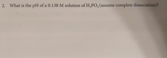 2. What is the pH of a 0.138 M solution of H3PO4 (assume complete dissociation)?