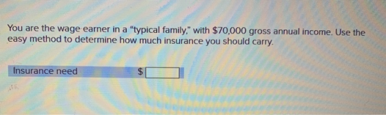 You are the wage earner in a typical family, with $70,000 gross annual income. Use the easy method to determine how much in