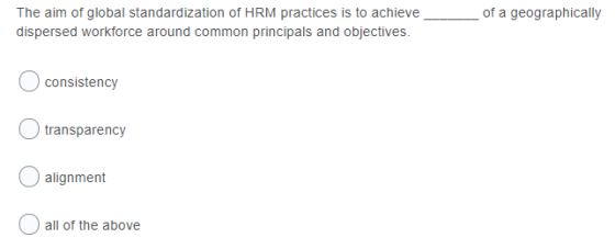 of a geographically The aim of global standardization of HRM practices is to achieve dispersed workforce around common princi