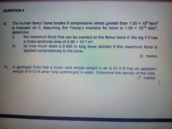 QUESTION 4 a) The human femur bone breaks if compressive stress greater than 1.50 * 10 N/m2 is imposed on it. Assuming the Yo