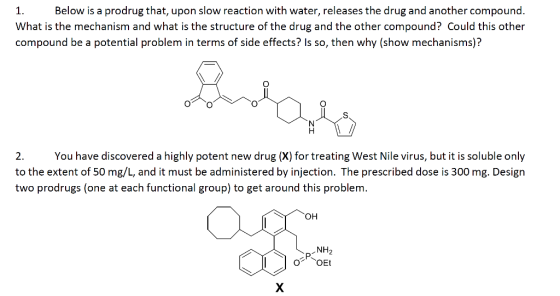 1. Below is a prodrug that, upon slow reaction with water, releases the drug and another compound. What is the mechanism and