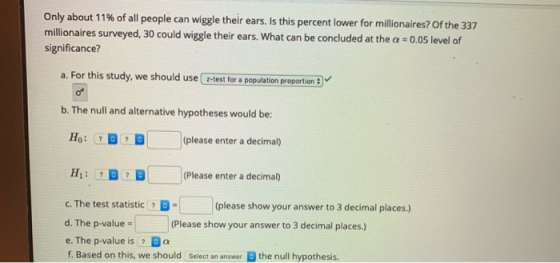 Only about 11% of all people can wiggle their ears. Is this percent lower for millionaires? Of the 337 millionaires surveyed,