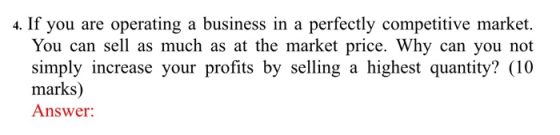 4. If you are operating a business in a perfectly competitive market. You can sell as much as at the market price. Why can yo