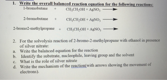 1. Write the overall balanced reaction equation for the following reactions: 1-bromobutane + CH3CH,OH + AgNO3 2-bromobutane +
