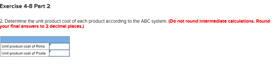 Exercise 4-8 Part 2 2 Determine the unlt product cost of each product according to the ABC system. (Do not round Intermediate