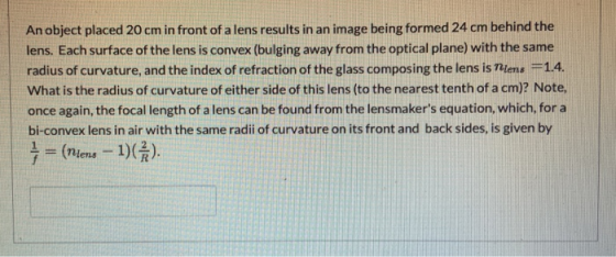 An object placed 20 cm in front of a lens results in an image being formed 24 cm behind the lens. Each surface of the lens is