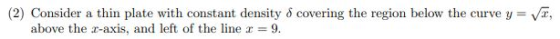 (2) Consider a thin plate with constant density 8 covering the region below the curve y = above the z-axis, and left of the l