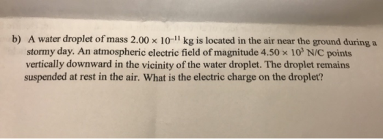 b) A water droplet of mass 2.00 x 10-11 kg is located in the air near the ground during a stormy day. An atmospheric electric