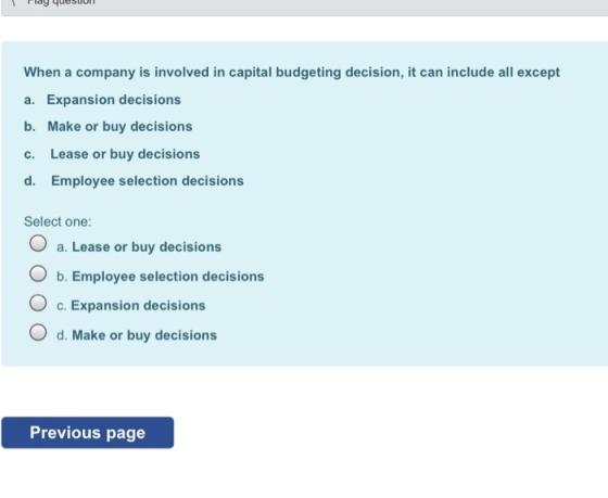 When a company is involved in capital budgeting decision, it can include all except a. Expansion decisions b. Make or buy dec