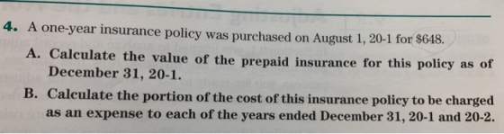 4. A one-year insurance policy was purchased on August 1, 20-1 for $648. A. Calculate the value of the prepaid insurance for