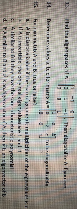 13. a 14. 15. 0 Find the eigenspaces of A = 0 1 -1 Then diagonalize A if you can. LO 0 1 b Determine values a, b, c for matri