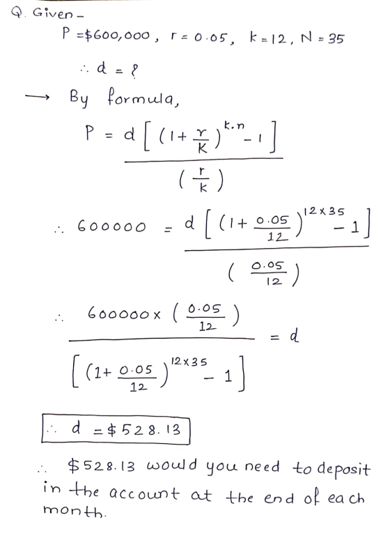 Q. Given - P = $600,000, r=0.05, k=12, N = 35 -> id=? By formula, p=d[(1+) *.*..] p 60oooo a [(1+ 0,05 )**85 ] 0.05 & 12 600
