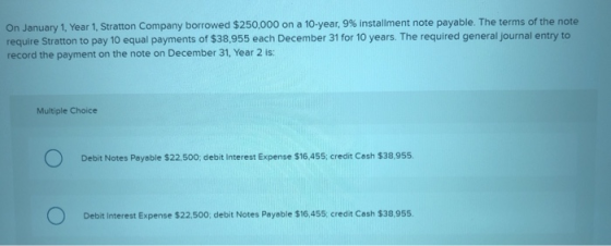 On January 1, Year 1. Stratton Company borrowed $250,000 on a 10-year, 9% installment note payable. The terms of the note req