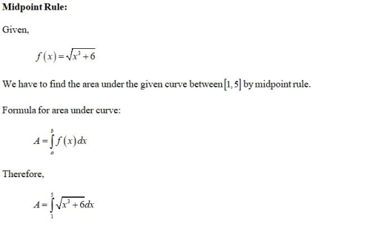 Midpoint Rule: Given, f (x)=VP +6 We have to find the area under the given curve between (1,5] by midpoint rule. Formula for