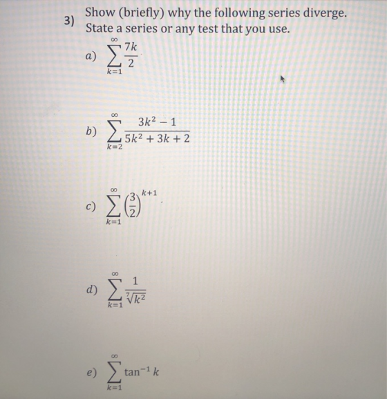 Show (briefly) why the following series diverge. State a series or any test that you use. a) 572 00 6 5 3k²_1 b) 25k2 + 3k +