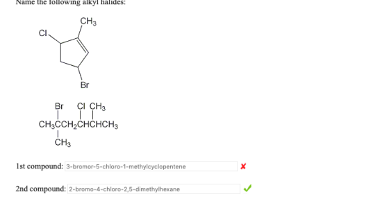 Name the following alkyl halides: CHз CI Br CI CH3 Br CH-CCH-CHCHCНЗ CH3 1st compound: 3-bromor-5-chloro-1-methylcyclopentene
