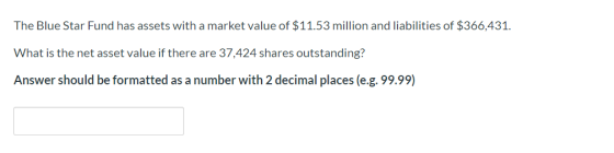 The Blue Star Fund has assets with a market value of $11.53 million and liabilities of $366,431. What is the net asset value