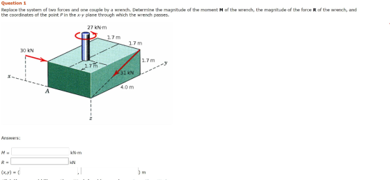 Question 1 Replace the system of two forces and one couple by a wrench. Determine the magnitude of the moment M of the wrench