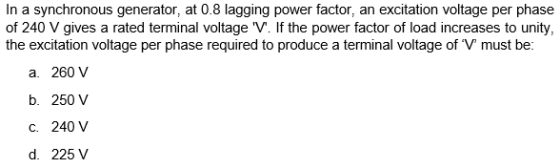 In a synchronous generator, at 0.8 lagging power factor, an excitation voltage per phase of 240 V gives a rated terminal volt