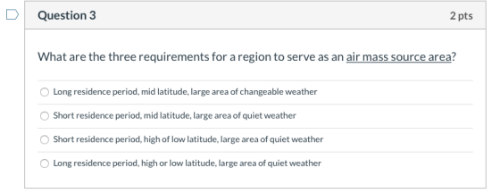 Question 3 2 pts What are the three requirements for a region to serve as an air mass source area? Long residence period, mid