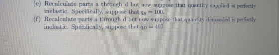 (e) Recalculate parts a through d but now suppose that quantity supplied is perfectly inelastic. Specifically, suppose that q