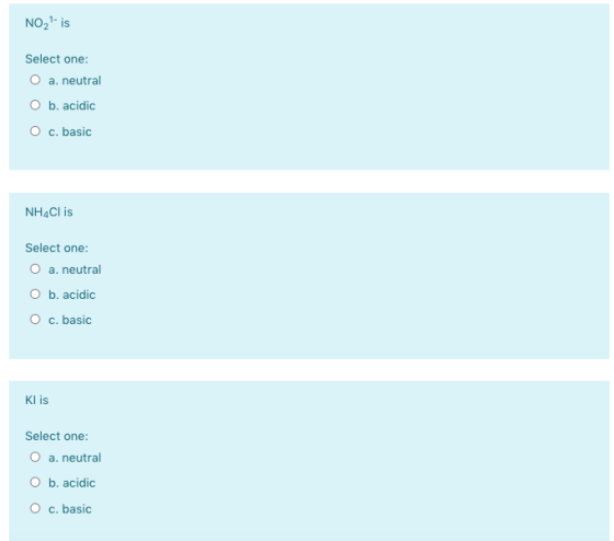 NO2? is Select one: O a. neutral O b. acidic O c. basic NHACI is Select one: O a neutral O b. acidic O c. basic Klis Select