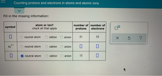 Counting protons and electrons in atoms and atomic ions Fill in the missing information: symbol atom or ion? check all that a