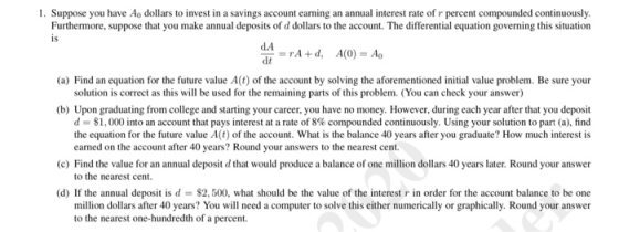 1. Suppose you have A, dollars to invest in a savings account eaming an annual interest rate of r percent compounded continuo
