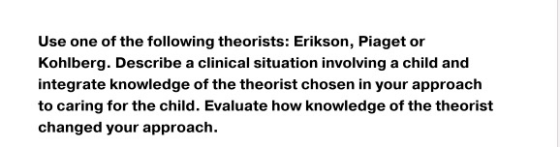 Use one of the following theorists: Erikson, Piaget or Kohlberg. Describe a clinical situation involving a child and integrat