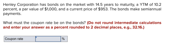 Henley Corporation has bonds on the market with 14.5 years to maturity, a YTM of 10.2 percent, a par value of $1,000, and a c