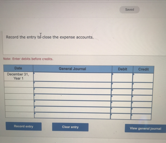 Saved Record the entry to close the expense accounts. Note: Enter debits before credits. General Journal Debit Credit Date De