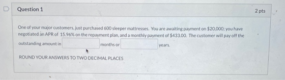 Question 1 2 pts One of your major customers, just purchased 600 sleeper mattresses. You are awaiting payment on $20,000; you
