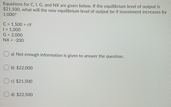 Equations for C, I, G, and NX are given below. If the equilibrium level of output is $21,500, what will the new equilibrium l