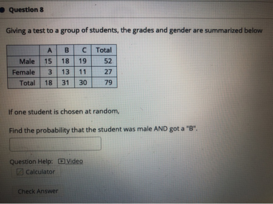 Question 8 Giving a test to a group of students, the grades and gender are summarized below A B Total 52 18 Male Female Total