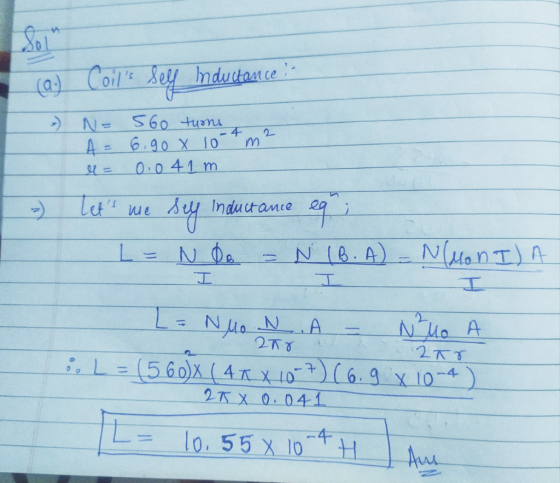 (a) Coils sey Inductance - » N- 560 turns A = 6.90 x 10+ m² = 0.0 41m =) Lets me sex inductance eq; A = N o = N (B. A) = N