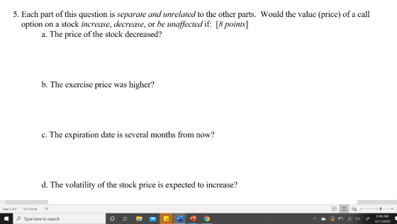 5. Each part of this question is separate and unrelated to the other parts. Would the value (price) of a call option on a sto