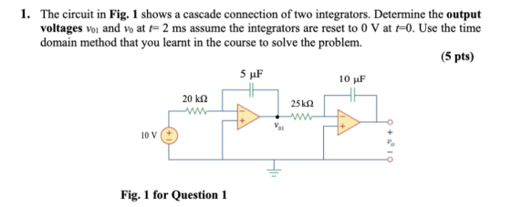 1. The circuit in Fig. 1 shows a cascade connection of two integrators. Determine the output voltages voi and vo at t= 2 ms a
