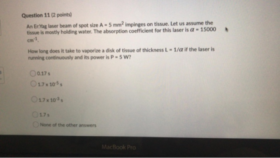 Question 11 (2 points) An Er.Yag laser beam of spot size A = 5 mm2 impinges on tissue. Let us assume the tissue is mostly hol