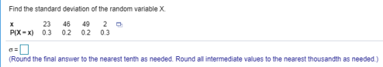 Find the standard deviation of the random variable X. 23 46 49 2 P(X-x) 0.3 0.2 0.2 0.3 Round the final answer to the nearest tenth as needed. Round all intermediate values to the nearest thousandth as needed.)