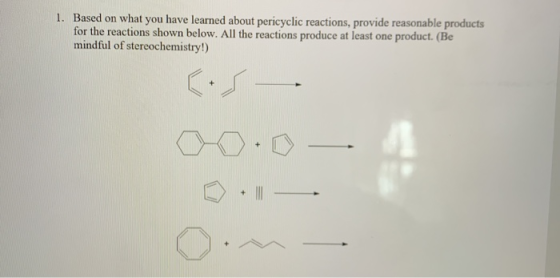1. Based on what you have learned about pericyclic reactions, provide reasonable products for the reactions shown below. All